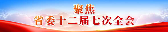 聚焦省委十二屆七次全會
